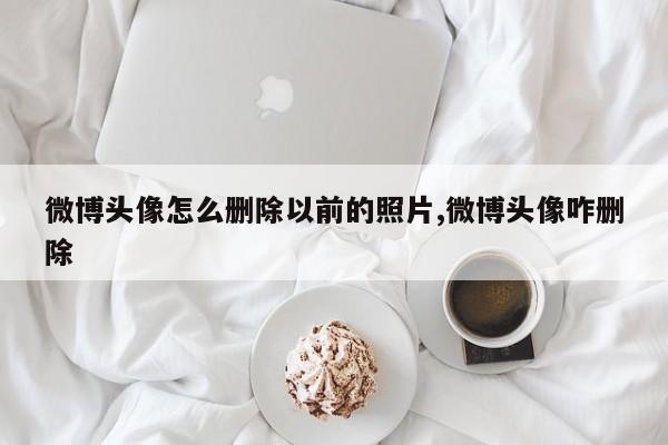 微博头像怎么删除以前的照片,微博头像咋删除