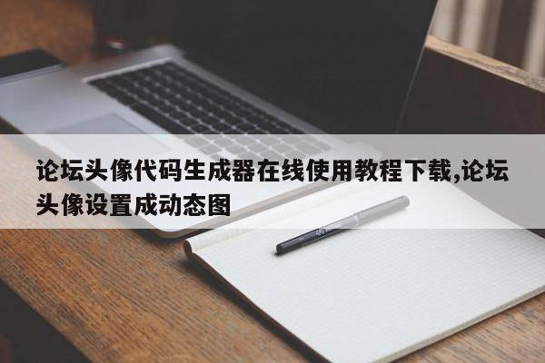 论坛头像代码生成器在线使用教程下载,论坛头像设置成动态图