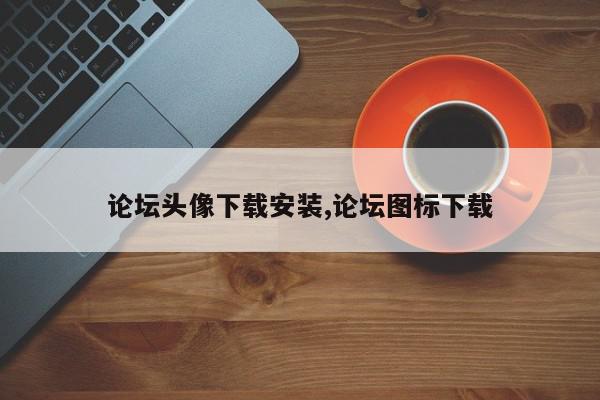 论坛头像下载安装,论坛图标下载