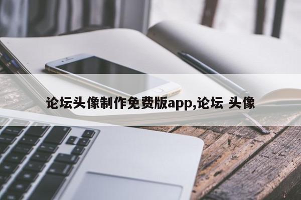 论坛头像制作免费版app,论坛 头像
