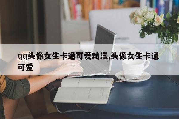 qq头像女生卡通可爱动漫,头像女生卡通 可爱
