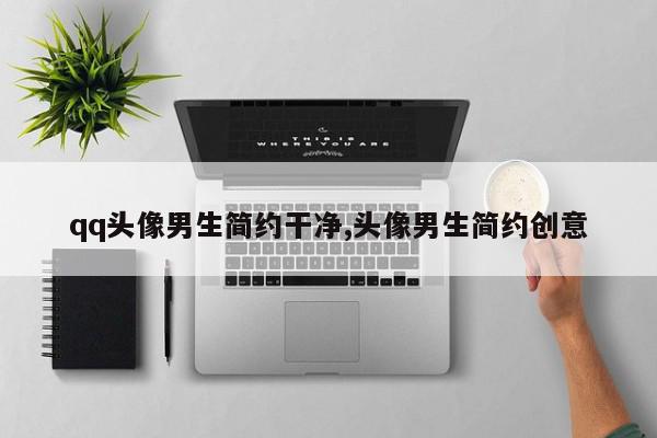 qq头像男生简约干净,头像男生简约创意