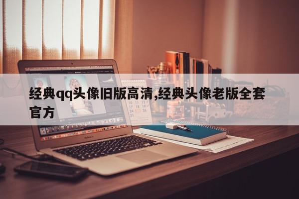 经典qq头像旧版高清,经典头像老版全套 官方