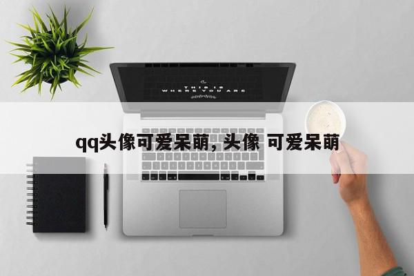 qq头像可爱呆萌, 头像 可爱呆萌