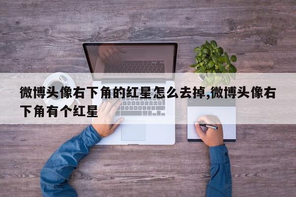 微博头像右下角的红星怎么去掉,微博头像右下角有个红星