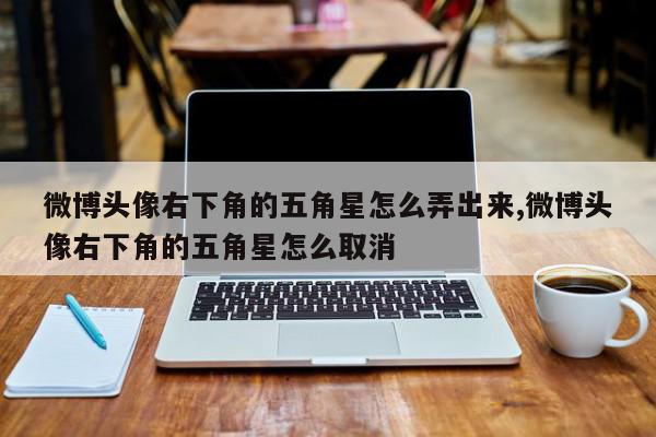 微博头像右下角的五角星怎么弄出来,微博头像右下角的五角星怎么取消