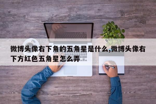 微博头像右下角的五角星是什么,微博头像右下方红色五角星怎么弄
