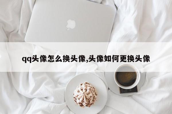 qq头像怎么换头像,头像如何更换头像