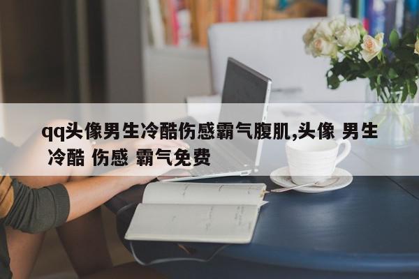 qq头像男生冷酷伤感霸气腹肌,头像 男生 冷酷 伤感 霸气免费