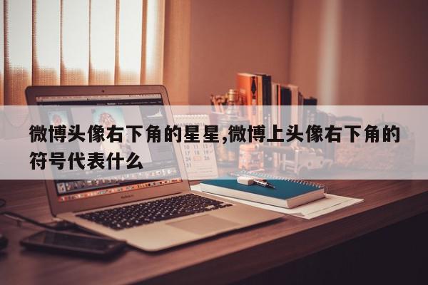 微博头像右下角的星星,微博上头像右下角的符号代表什么