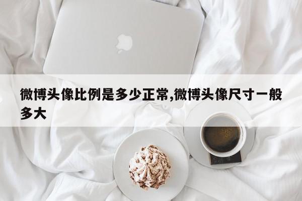 微博头像比例是多少正常,微博头像尺寸一般多大