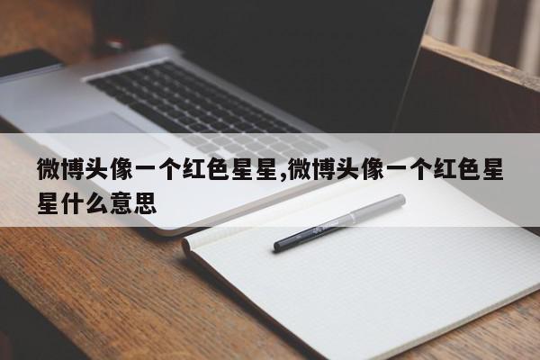 微博头像一个红色星星,微博头像一个红色星星什么意思