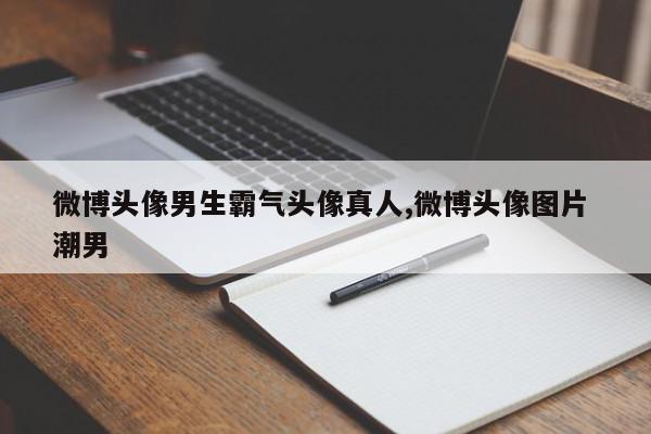 微博头像男生霸气头像真人,微博头像图片 潮男