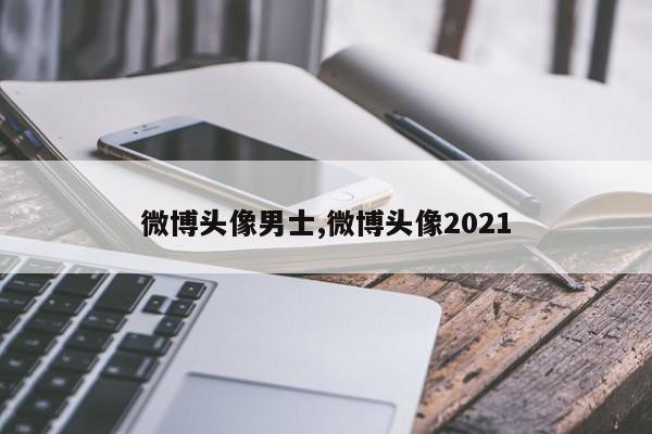 微博头像男士,微博头像2021