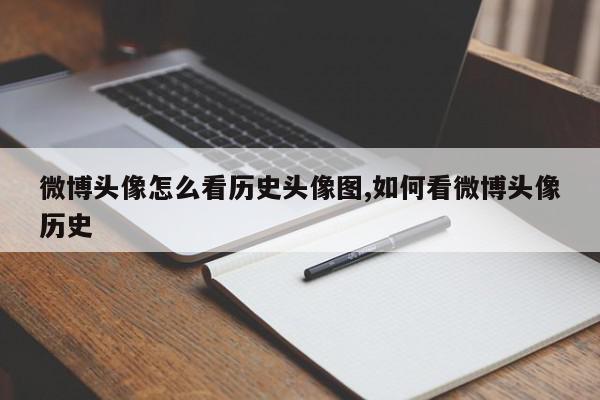 微博头像怎么看历史头像图,如何看微博头像历史