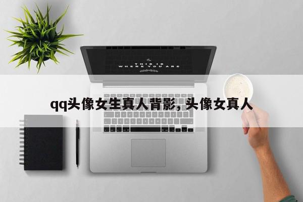qq头像女生真人背影, 头像女真人