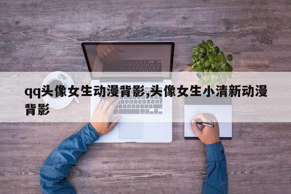 qq头像女生动漫背影,头像女生小清新动漫背影