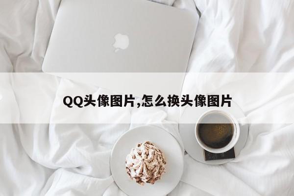 QQ头像图片,怎么换头像图片