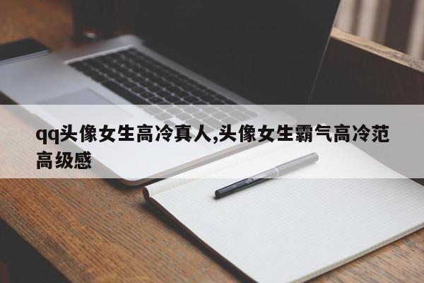 qq头像女生高冷真人,头像女生霸气高冷范高级感
