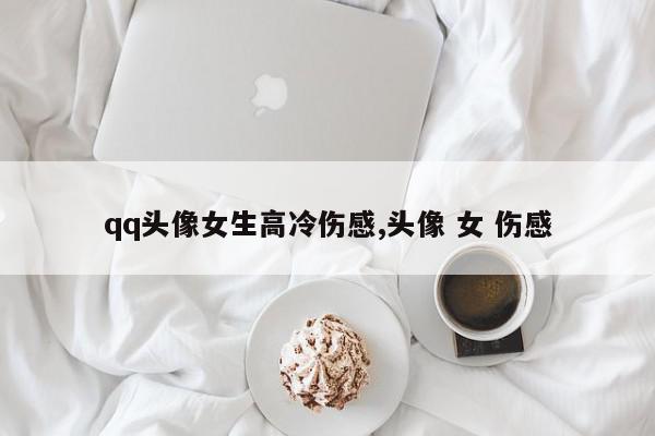 qq头像女生高冷伤感,头像 女 伤感