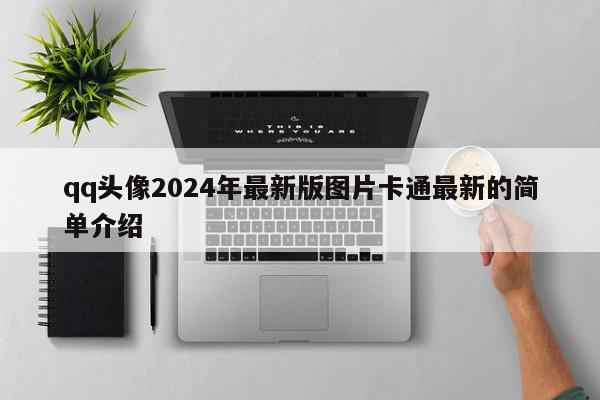qq头像2024年最新版图片卡通最新的简单介绍