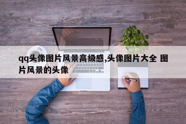 qq头像图片风景高级感,头像图片大全 图片风景的头像