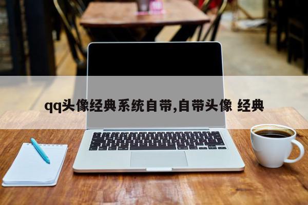 qq头像经典系统自带,自带头像 经典